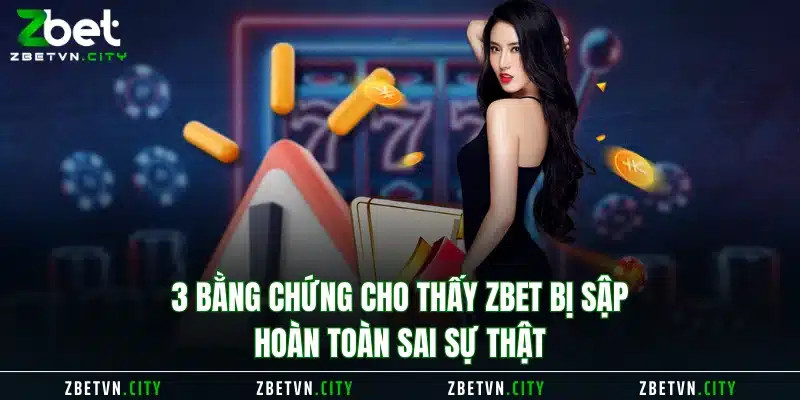 3 bằng chứng cho thấy Zbet bị sập hoàn toàn sai sự thật