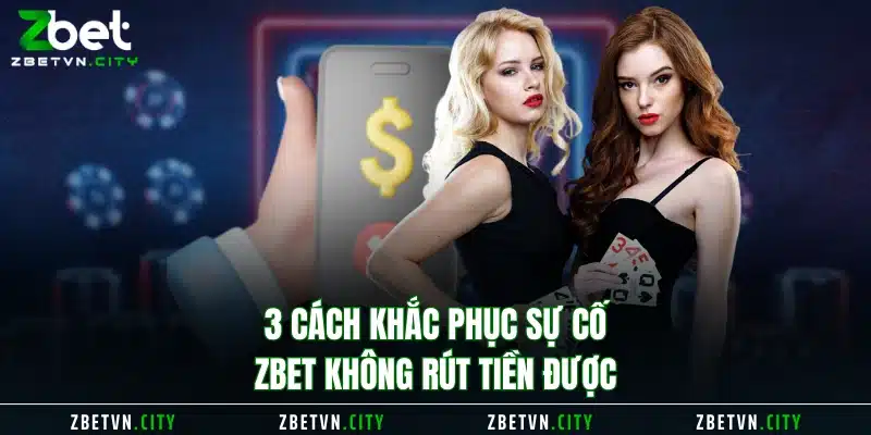 3 cách khắc phục sự cố Zbet không rút tiền được