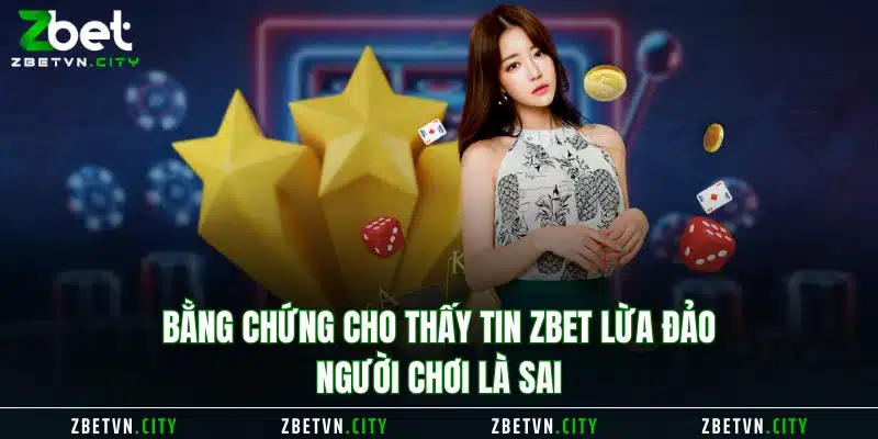 Bằng chứng cho thấy tin Zbet lừa đảo người chơi là sai