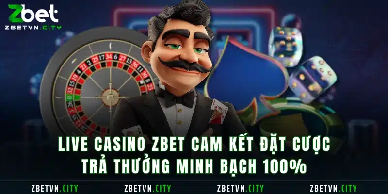 Live Casino Zbet cam kết đặt cược - trả thưởng minh bạch 100%