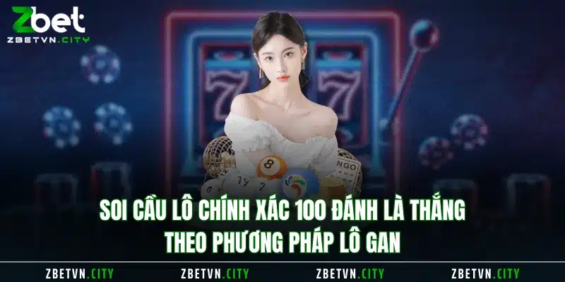 Soi cầu lô chính xác 100 đánh là thắng theo phương pháp lô gan