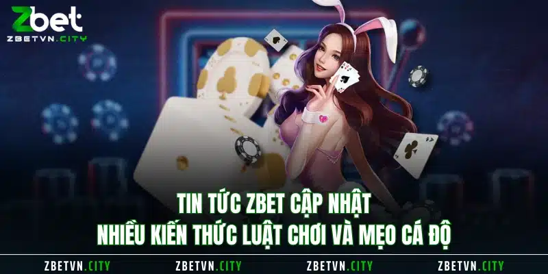 Tin tức Zbet cập nhật nhiều kiến thức luật chơi và mẹo cá độ